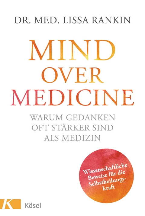 Mind over Medicine - Warum Gedanken oft stärker sind als Medizin - Lissa Rankin