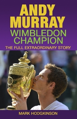 Andy Murray: Wimbledon Champion - Mark Hodgkinson