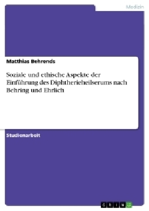 Soziale und ethische Aspekte der EinfÃ¼hrung des Diphtherieheilserums nach Behring und Ehrlich - Matthias Behrends