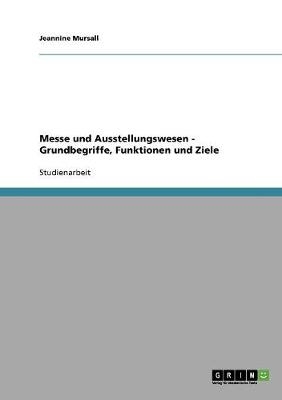 Messe und Ausstellungswesen - Grundbegriffe, Funktionen und Ziele - Jeannine Mursall