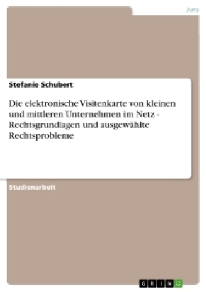 Die elektronische Visitenkarte von kleinen und mittleren Unternehmen im Netz - Rechtsgrundlagen und ausgewÃ¤hlte Rechtsprobleme - Stefanie Schubert