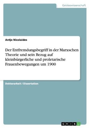 Der Entfremdungsbegriff in der Marxschen Theorie und sein Bezug auf kleinbürgerliche und proletarische Frauenbewegungen um 1900 - Antje Nicolaides