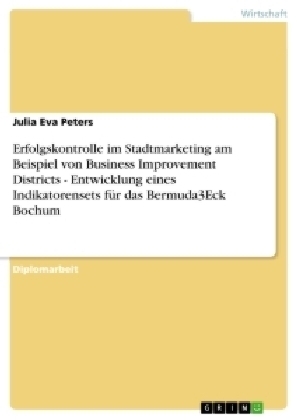 Erfolgskontrolle im Stadtmarketing am Beispiel von Business Improvement Districts - Entwicklung eines Indikatorensets fÃ¼r das Bermuda3Eck Bochum - Julia Eva Peters