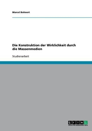 Die Konstruktion der Wirklichkeit durch die Massenmedien - Marcel Bohnert