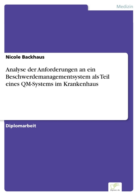 Analyse der Anforderungen an ein Beschwerdemanagementsystem als Teil eines QM-Systems im Krankenhaus -  Nicole Backhaus