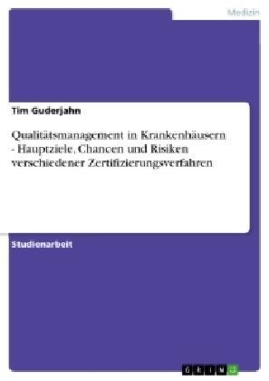 Qualitätsmanagement in Krankenhäusern - Hauptziele, Chancen und Risiken verschiedener Zertifizierungsverfahren - Tim Guderjahn