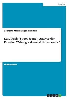 Kurt Weills "Street Scene" - Analyse der Kavatine "What good would the moon be" - Georgine Maria-Magdalena Balk