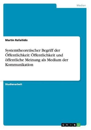 Systemtheoretischer Begriff der Ãffentlichkeit: Ãffentlichkeit und Ã¶ffentliche Meinung als Medium der Kommunikation - Martin Rafailidis