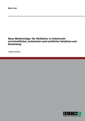 Neue MedientrÃ¤ger fÃ¼r HÃ¶rbÃ¼cher in Anbetracht wirtschaftlicher, technischer und rechtlicher Selektion und Bewertung - Marc Fuss