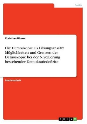 Die Demoskopie als LÃ¶sungsansatz? MÃ¶glichkeiten und Grenzen der Demoskopie bei der Nivellierung bestehender Demokratiedefizite - Christian Blume