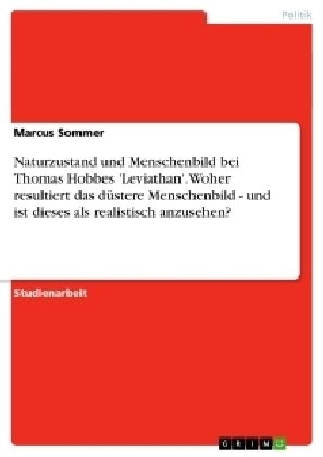 Naturzustand und Menschenbild bei Thomas Hobbes 'Leviathan'. Woher resultiert das düstere  Menschenbild - und ist dieses als realistisch anzusehen? - Marcus Sommer