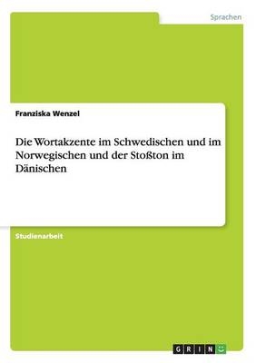 Die Wortakzente im Schwedischen und im Norwegischen und der StoÃton im DÃ¤nischen - Franziska Wenzel