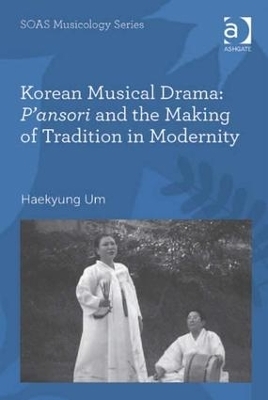 Korean Musical Drama: P'ansori and the Making of Tradition in Modernity - Haekyung Um