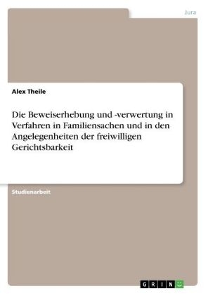 Die Beweiserhebung und -verwertung in Verfahren in Familiensachen und in den Angelegenheiten der freiwilligen Gerichtsbarkeit - Alex Theile