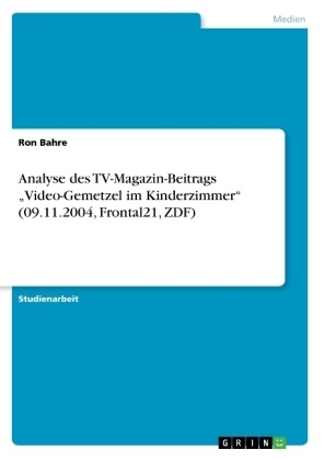 Analyse des TV-Magazin-Beitrags "Video-Gemetzel im Kinderzimmer" (09.11.2004, Frontal21, ZDF) - Ron Bahre