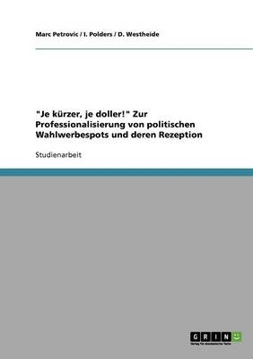 "Je kürzer, je doller!" Zur Professionalisierung von politischen Wahlwerbespots und deren Rezeption - Marc Petrovic, D. Westheide, I. Polders