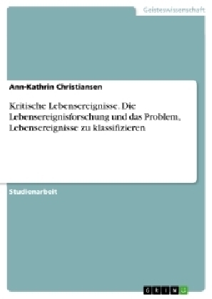 Kritische Lebensereignisse - Die Lebensereignisforschung und das Problem, Lebensereignisse zu klassifizieren - Ann-Kathrin Christiansen