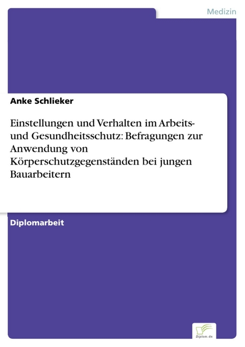 Einstellungen und Verhalten im Arbeits- und Gesundheitsschutz: Befragungen zur Anwendung von Körperschutzgegenständen bei jungen Bauarbeitern -  Anke Schlieker