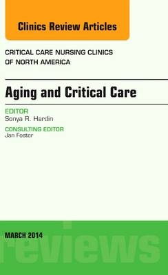 Aging and Critical Care, An Issue of Critical Care Nursing Clinics - Sonya Hardin