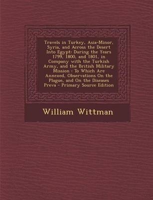 Travels in Turkey, Asia-Minor, Syria, and Across the Desert Into Egypt - William Wittman