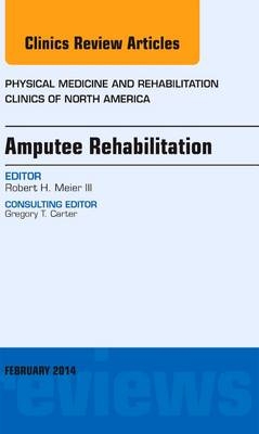 Amputee Rehabilitation, An Issue of Physical Medicine and Rehabilitation Clinics of North America - Robert Meier III