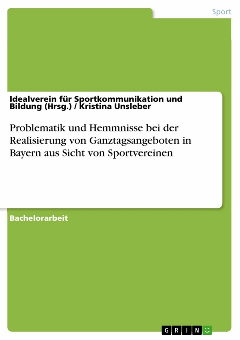 Problematik und Hemmnisse bei der Realisierung von Ganztagsangeboten in Bayern aus Sicht von Sportvereinen -  Idealverein für Sportkommunikation und Bildung (Hrsg.),  Kristina Unsleber