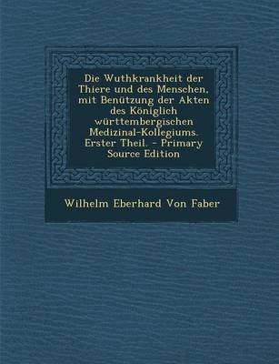 Die Wuthkrankheit Der Thiere Und Des Menschen, Mit Benutzung Der Akten Des Koniglich Wurttembergischen Medizinal-Kollegiums. Erster Theil. - Primary S - Wilhelm Eberhard Von Faber