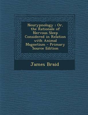 Neurypnology; Or, the Rationale of Nervous Sleep Considered in Relation with Animal Magnetism - James Braid