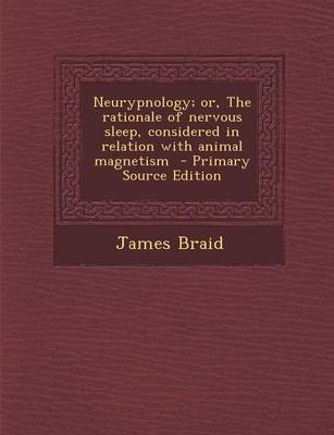 Neurypnology; Or, the Rationale of Nervous Sleep, Considered in Relation with Animal Magnetism - Primary Source Edition - James Braid