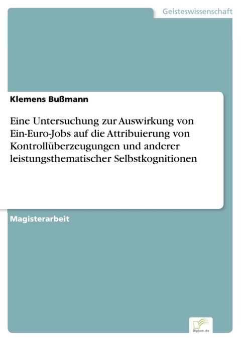 Eine Untersuchung zur Auswirkung von Ein-Euro-Jobs auf die Attribuierung von Kontrollüberzeugungen und anderer leistungsthematischer Selbstkognitionen -  Klemens Bußmann