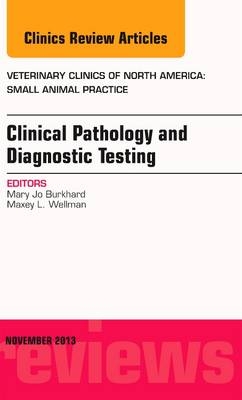 Clinical Pathology and Diagnostic Testing, An Issue of Veterinary Clinics: Small Animal Practice - Mary Jo Burkhard, Maxey L. Wellman