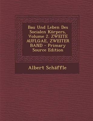 Bau Und Leben Des Socialen Korpers, Volume 2. Zweite Auflgae, Zweiter Band - Albert Schaffle