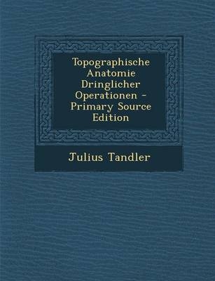 Topographische Anatomie Dringlicher Operationen - Julius Tandler