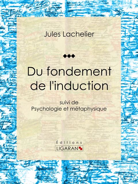 Du fondement de l''induction -  Jules Lachelier,  Ligaran