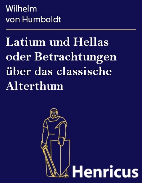 Latium und Hellas oder Betrachtungen über das classische Alterthum -  Wilhelm Von Humboldt