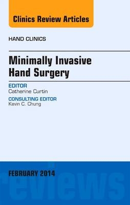 Minimally Invasive Hand Surgery, An Issue of Hand Clinics - Catherine Curtin