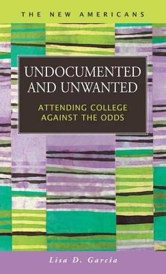 Undocumented and Unwanted - Lisa D. Garcia