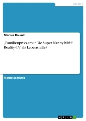 Â¿Familienprobleme? Die Super Nanny hilft!Â¿ Reality-TV als Lebenshilfe? - Marius Rausch