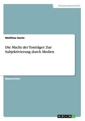 Die Macht der TontrÃ¤ger: Zur Subjektivierung durch Medien - Matthias Gante