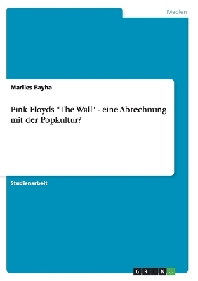 Pink Floyds "The Wall" - eine Abrechnung mit der Popkultur? - Marlies Bayha