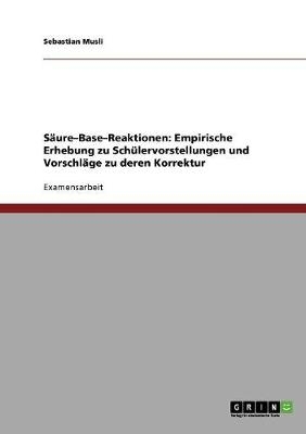 SÃ¤ureÂ¿BaseÂ¿Reaktionen: Empirische Erhebung zu SchÃ¼lervorstellungen und VorschlÃ¤ge zu deren Korrektur - Sebastian Musli