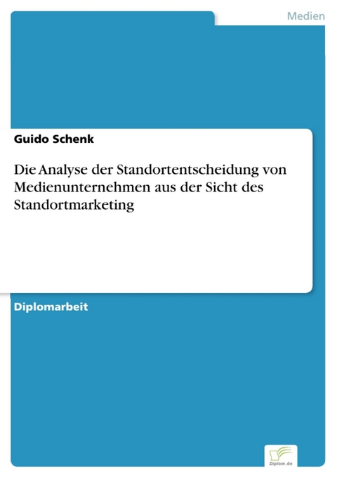 Die Analyse der Standortentscheidung von Medienunternehmen aus der Sicht des Standortmarketing -  Guido Schenk