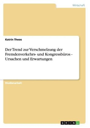 Der Trend zur Verschmelzung der Fremdenverkehrs- und KongressbÃ¼ros - Ursachen und Erwartungen - Katrin Theos