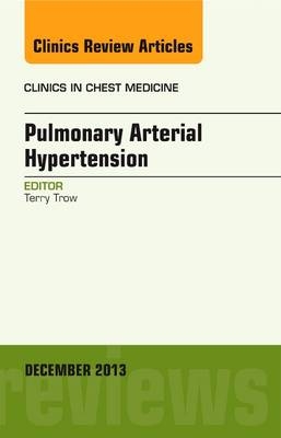 Pulmonary Arterial Hypertension, An Issue of Clinics in Chest Medicine - Terence K. Trow