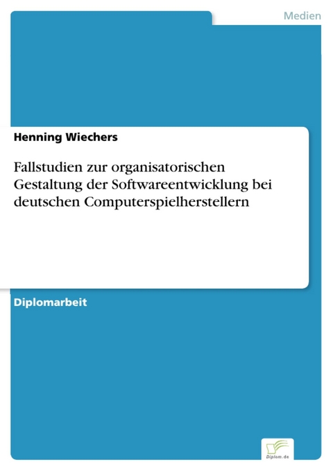 Fallstudien zur organisatorischen Gestaltung der Softwareentwicklung bei deutschen Computerspielherstellern -  Henning Wiechers