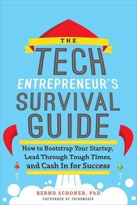 The Tech Entrepreneur's Survival Guide: How to Bootstrap Your Startup, Lead Through Tough Times, and Cash In for Success - Bernd Schoner