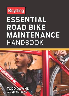 Bicycling Essential Road Bike Maintenance Handbook - Todd Downs, Brian Fiske,  Editors of Bicycling Magazine