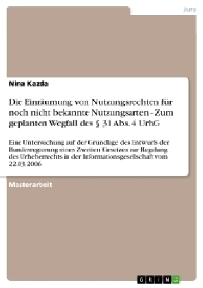 Die Einräumung von Nutzungsrechten für noch nicht bekannte Nutzungsarten - Zum geplanten Wegfall des 31 Abs. 4 UrhG - Nina Kazda