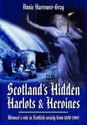 Scotland's Hidden Harlots and Heroines: Women's Role in Scottish Society From 1690-1969 - Annie Harrower-Gray