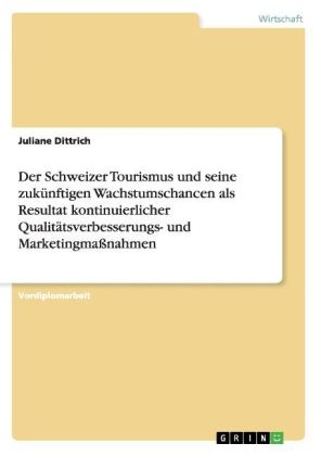 Der Schweizer Tourismus und seine zukünftigen Wachstumschancen als Resultat kontinuierlicher Qualitätsverbesserungs- und Marketingmaßnahmen - Juliane Dittrich